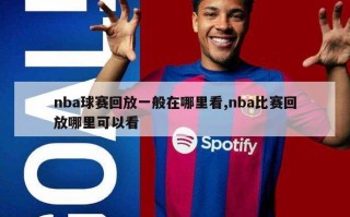 nba球赛回放一般在哪里看,nba比赛回放哪里可以看