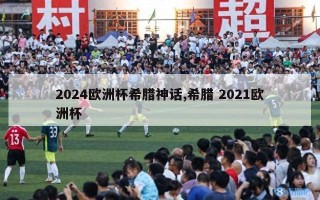 2024欧洲杯希腊神话,希腊 2021欧洲杯