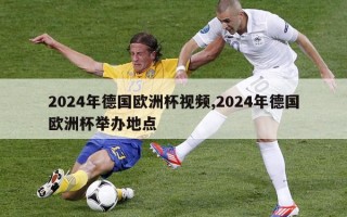 2024年德国欧洲杯视频,2024年德国欧洲杯举办地点