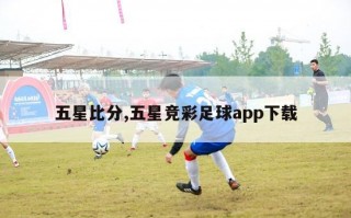 五星比分,五星竞彩足球app下载