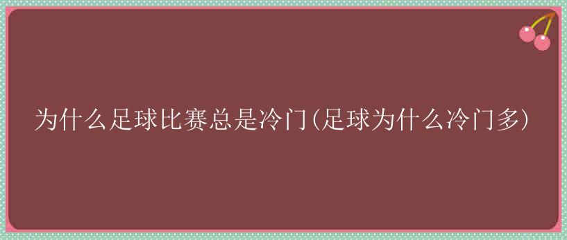 为什么足球比赛总是冷门(足球为什么冷门多)-第1张图片-足球直播_足球免费在线高清直播_足球视频在线观看无插件_24直播网