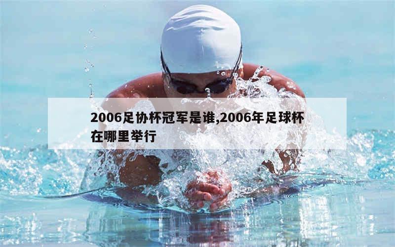 2006足协杯冠军是谁,2006年足球杯在哪里举行-第1张图片-足球直播_足球免费在线高清直播_足球视频在线观看无插件_24直播网