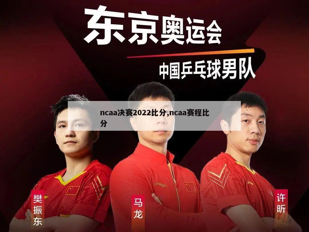 ncaa决赛2022比分,ncaa赛程比分-第1张图片-足球直播_足球免费在线高清直播_足球视频在线观看无插件_24直播网