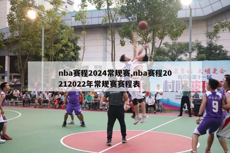 nba赛程2024常规赛,nba赛程20212022年常规赛赛程表-第1张图片-足球直播_足球免费在线高清直播_足球视频在线观看无插件_24直播网