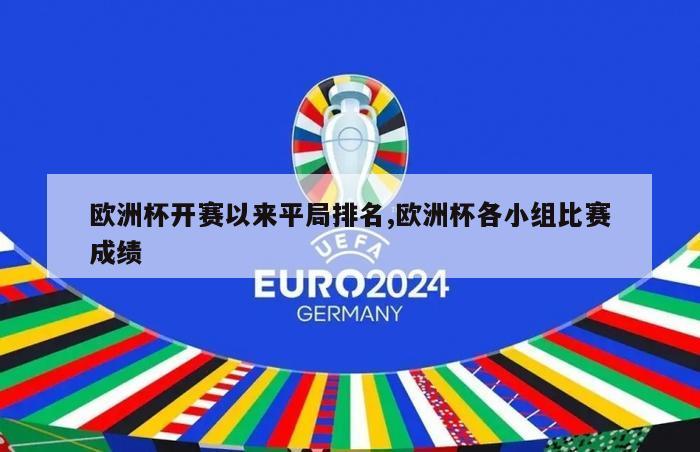 欧洲杯开赛以来平局排名,欧洲杯各小组比赛成绩-第1张图片-足球直播_足球免费在线高清直播_足球视频在线观看无插件_24直播网