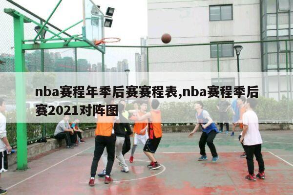 nba赛程年季后赛赛程表,nba赛程季后赛2021对阵图-第1张图片-足球直播_足球免费在线高清直播_足球视频在线观看无插件_24直播网