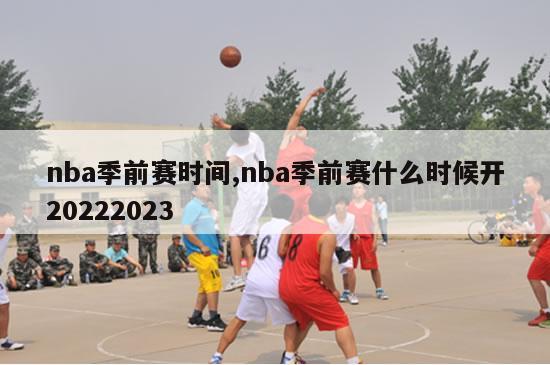 nba季前赛时间,nba季前赛什么时候开20222023-第1张图片-足球直播_足球免费在线高清直播_足球视频在线观看无插件_24直播网