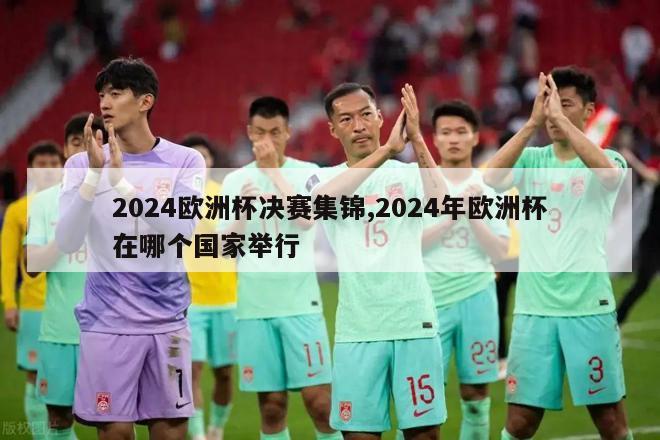 2024欧洲杯决赛集锦,2024年欧洲杯在哪个国家举行-第1张图片-2024欧洲杯直播_NBA直播_无插件直播-jrs免费直播