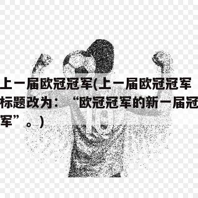 上一届欧冠冠军(上一届欧冠冠军标题改为：“欧冠冠军的新一届冠军”。)-第1张图片-足球直播_足球免费在线高清直播_足球视频在线观看无插件_24直播网