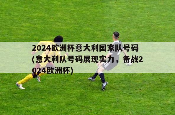 2024欧洲杯意大利国家队号码(意大利队号码展现实力，备战2024欧洲杯)-第1张图片-足球直播_足球免费在线高清直播_足球视频在线观看无插件_24直播网